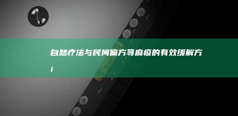 自然疗法与民间偏方：荨麻疹的有效缓解方案